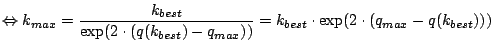 $\displaystyle \Leftrightarrow k_{max}=\frac{k_{best}}{\exp(2\cdot(q(k_{best})-q_{max}))}=k_{best}\cdot\exp(2\cdot(q_{max}-q(k_{best})))$