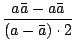 $\displaystyle {\frac{{a\bar{a}-a\bar{a}}}{{(a-\bar{a})\cdot2}}}$