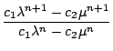 $\displaystyle {\frac{{c_{1}\lambda^{n+1}-c_{2}\mu^{n+1}}}{{c_{1}\lambda^{n}-c_{2}\mu^{n}}}}$