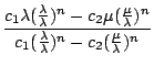 $\displaystyle {\frac{{c_{1}\lambda(\frac{\lambda}{\lambda})^{n}-c_{2}\mu(\frac{...
...a})^{n}}}{{c_{1}(\frac{\lambda}{\lambda})^{n}-c_{2}(\frac{\mu}{\lambda})^{n}}}}$