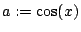 $a:=\cos(x)$